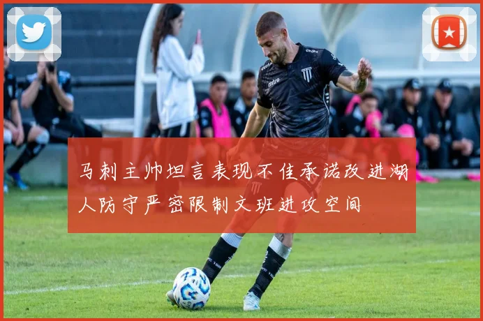 马刺主帅坦言表现不佳承诺改进湖人防守严密限制文班进攻空间