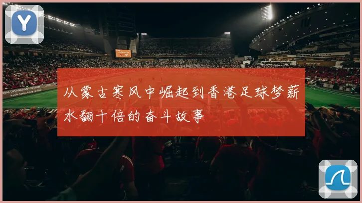 从蒙古寒风中崛起到香港足球梦薪水翻十倍的奋斗故事