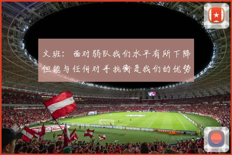 文班：面对弱队我们水平有所下降但能与任何对手抗衡是我们的优势