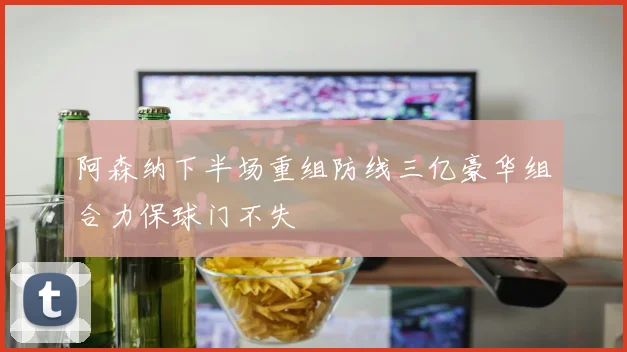 阿森纳下半场重组防线三亿豪华组合力保球门不失