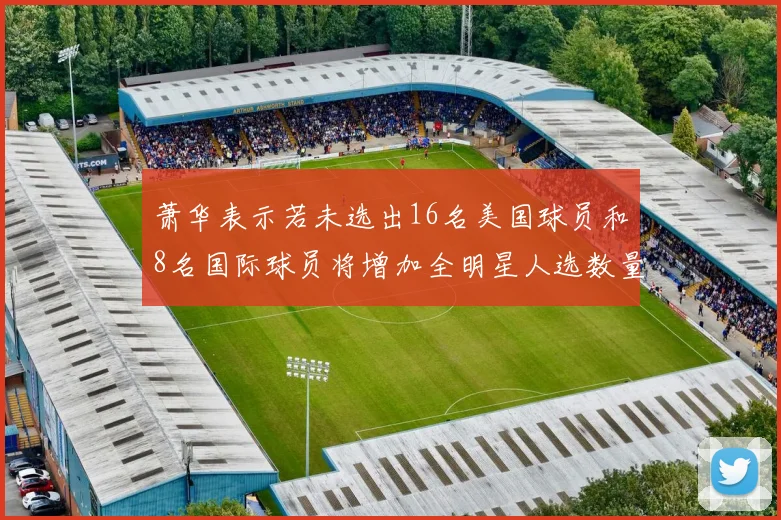 萧华表示若未选出16名美国球员和8名国际球员将增加全明星人选数量