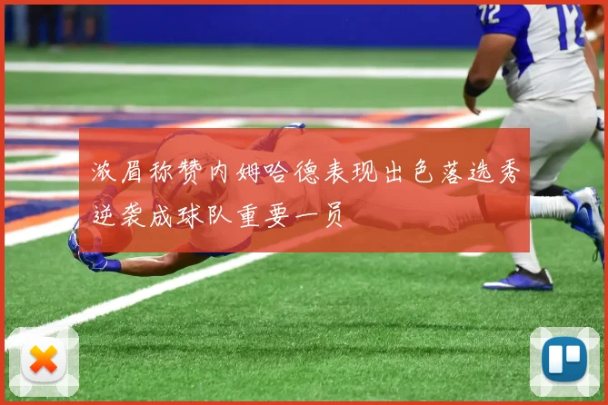 浓眉称赞内姆哈德表现出色落选秀逆袭成球队重要一员