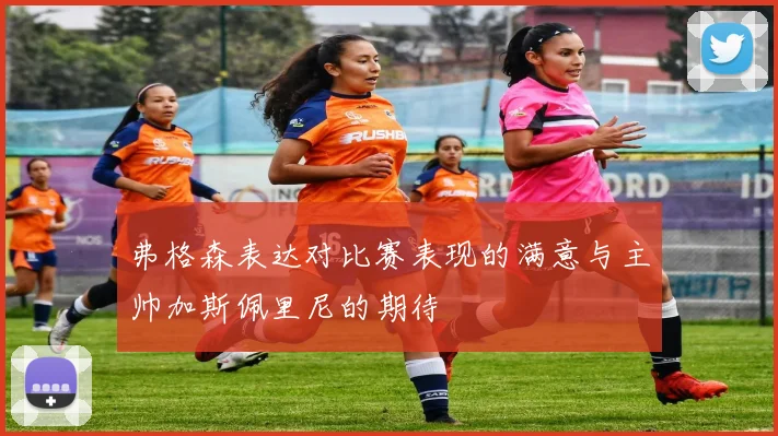 弗格森表达对比赛表现的满意与主帅加斯佩里尼的期待