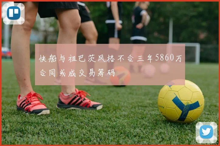 快船与祖巴茨风格不合三年5860万合同或成交易筹码