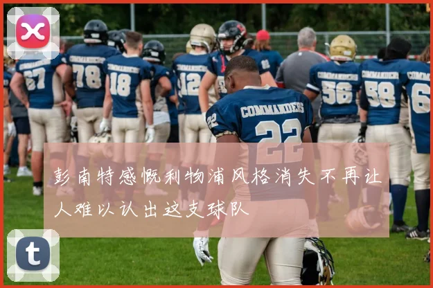 彭南特感慨利物浦风格消失不再让人难以认出这支球队