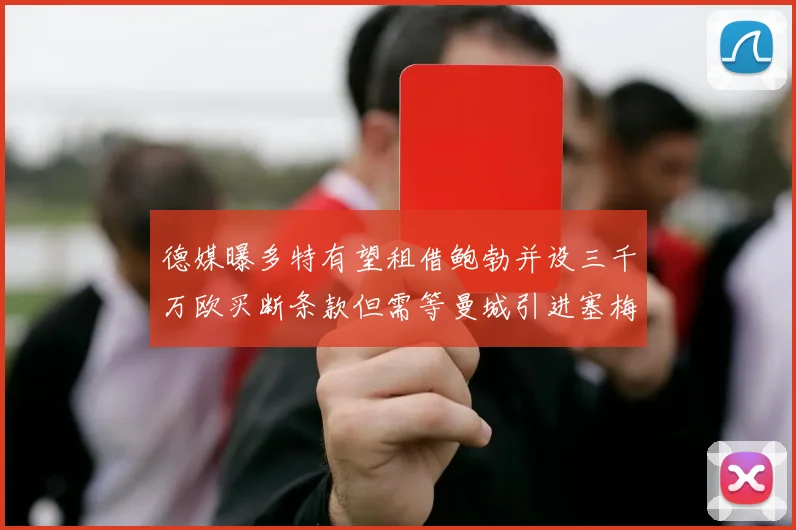 德媒曝多特有望租借鲍勃并设三千万欧买断条款但需等曼城引进塞梅尼奥
