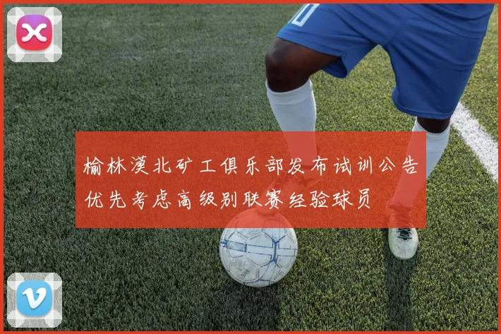 榆林漠北矿工俱乐部发布试训公告优先考虑高级别联赛经验球员