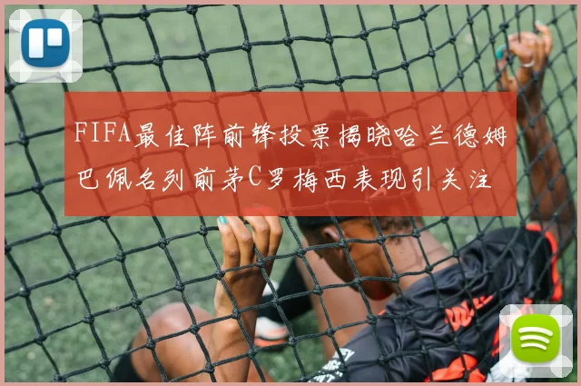 FIFA最佳阵前锋投票揭晓哈兰德姆巴佩名列前茅C罗梅西表现引关注