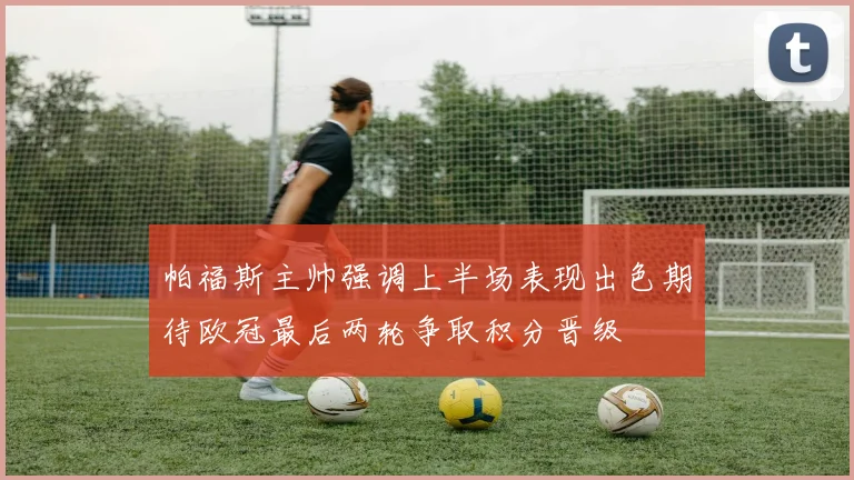 帕福斯主帅强调上半场表现出色期待欧冠最后两轮争取积分晋级