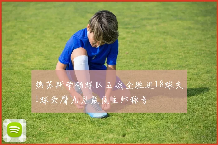 热苏斯带领球队五战全胜进18球失1球荣膺九月最佳主帅称号