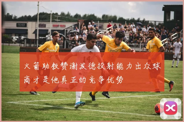 火箭助教赞谢泼德投射能力出众球商才是他真正的竞争优势