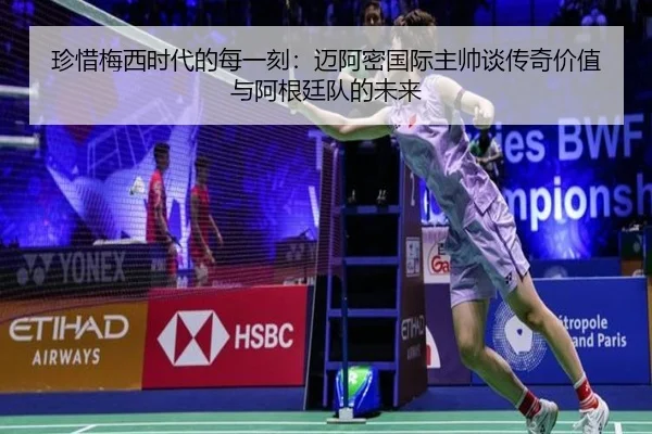 珍惜梅西时代的每一刻:迈阿密国际主帅谈传奇价值与阿根廷队的未来